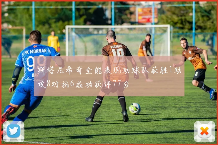 斯塔尼希奇全能表现助球队获胜1助攻8对抗6成功获评77分