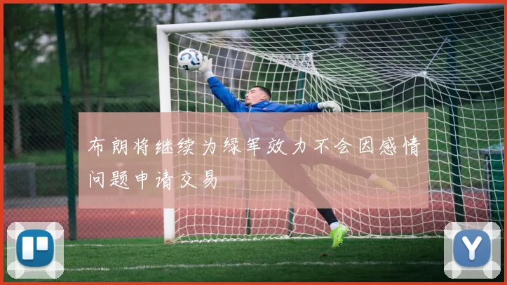 布朗将继续为绿军效力不会因感情问题申请交易