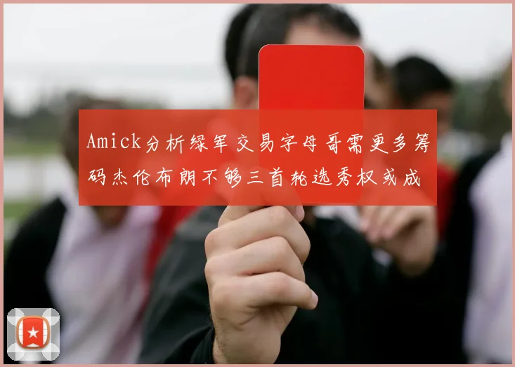 Amick分析绿军交易字母哥需更多筹码杰伦布朗不够三首轮选秀权或成关键