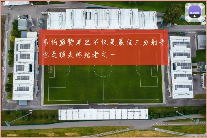 韦伯盛赞库里不仅是最佳三分射手也是顶尖终结者之一
